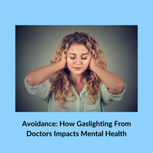 Image of a person with long curly, brown/blonde hair, with their hands covering their ears symbolizing avoidance. The image is amongst a light blue background and the title "Avoidance: How Gaslighting From Doctors Impacts Mental Health" is written in black on the bottom.