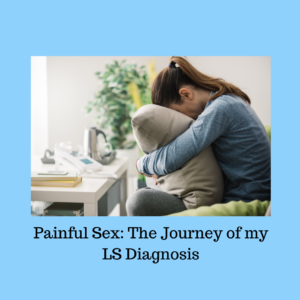 Image of a person hugging a pillow, looking upset. The background is a pale blue, and the title: "Painful Sex: The Journey of my LS Diagnosis" is in black text at the bottom.