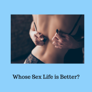 Image of a person from the back with someone's hands removing their bra. The title text reads : "Whose Sex Life is Better?" in black at the bottom.