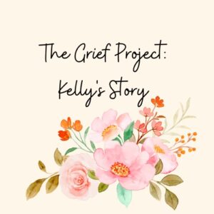 Image of a beautiful, multicolored bouquet of flowers at the bottom of the image with the title text reading: "The Grief Project: Kelly's Story" written above in black cursive font.